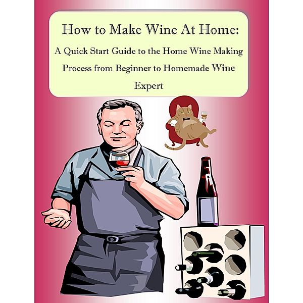 How to Make Wine At Home: A Quick Start Guide to the Home Wine Making Process from Beginner to Homemade Wine Expert, Malibu Publishing Greene