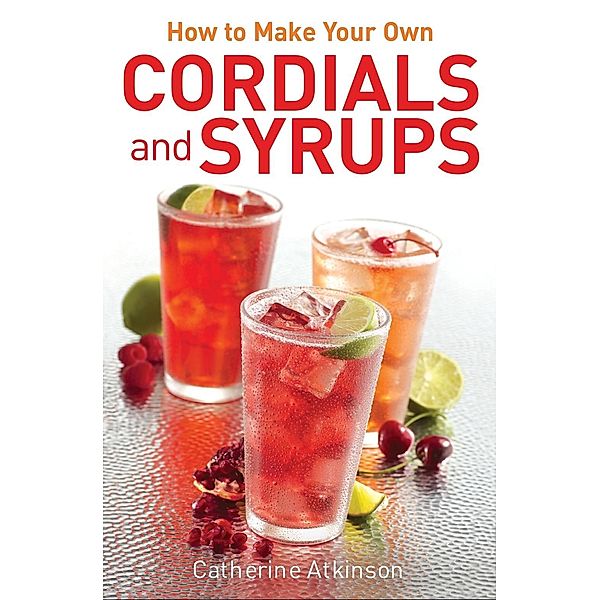 How to Make Your Own Cordials And Syrups, Catherine Atkinson