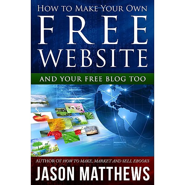 How to Make Your Own Free Website: And Your Free Blog Too, Jason Matthews