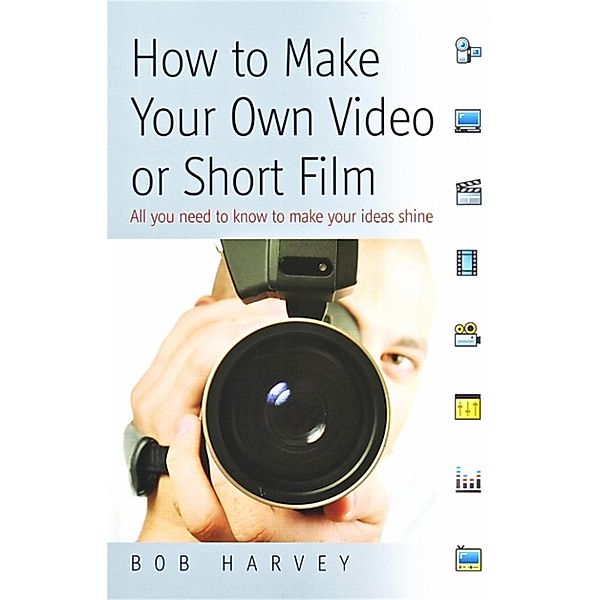 How to Make Your Own Video or Short Film, Bob Harvey