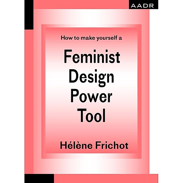 How to make yourself a Feminist Design Power Tool / The Practice of Theory and the Theory of Practice, Hélène Frichot