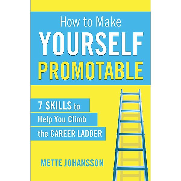 How to Make Yourself Promotable: 7 Skills to Help You Climb the Career Ladder, Mette Johansson