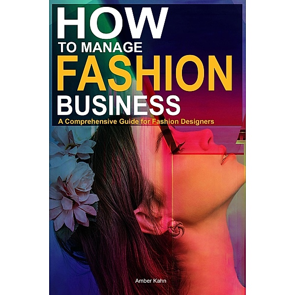 How to Manage Fashion Business: A Comprehensive Guide for Fashion Designers, Amber Kahn