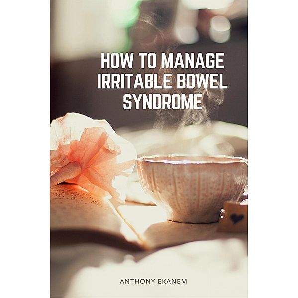How to Manage Irritable Bowel Syndrome, Anthony Ekanem
