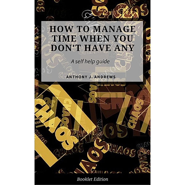 How to Manage Time When You Don't Have Any. (Self Help), Anthony J. Andrews