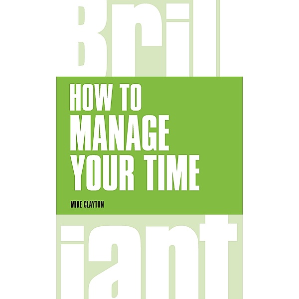 How to Manage Your Time / Brilliant Business, Mike Clayton