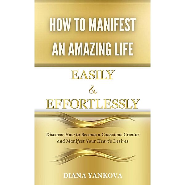 How to Manifest an Amazing Life Easily and Effortlessly, Diana Yankova