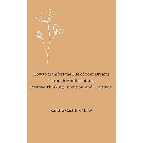 How to Manifest the Life of Your Dreams Through Manifestation,  Positive Thinking, Intention,  and Gratitude, Zandra Castillo