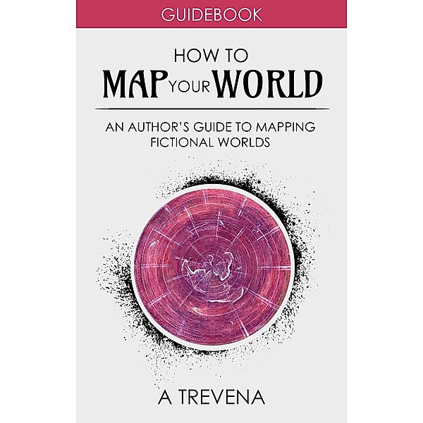 How to Map Your World: An Author's Guide to Mapping Fictional Worlds (Author Guides, #6) / Author Guides, A. Trevena