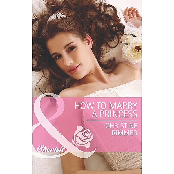 How To Marry A Princess (Mills & Boon Cherish) (The Bravo Royales, Book 5), Christine Rimmer