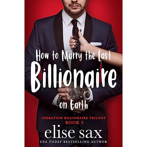 How to Marry the Last Billionaire on Earth (Operation Billionaire Trilogy, #3) / Operation Billionaire Trilogy, Elise Sax