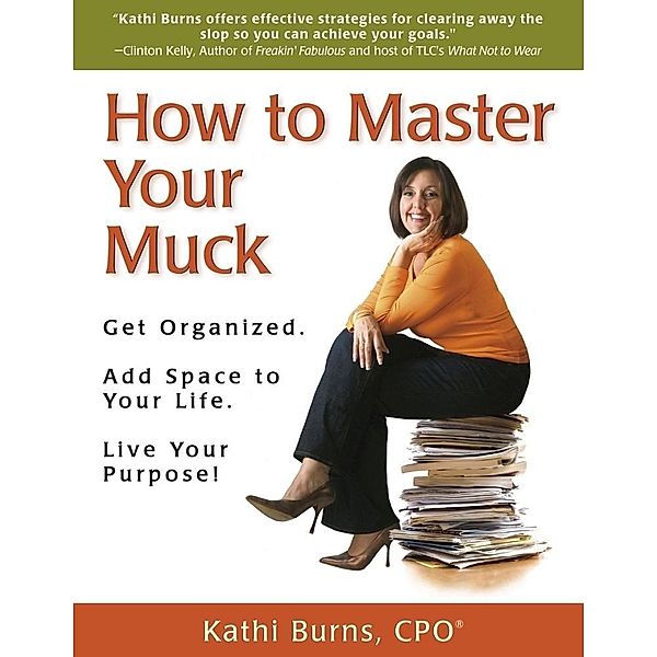 How to Master Your Muck ~ Get Organized. Add Space to Your Life. Live Your Purpose! / Kathi Burns, CPO, Cpo Kathi Burns