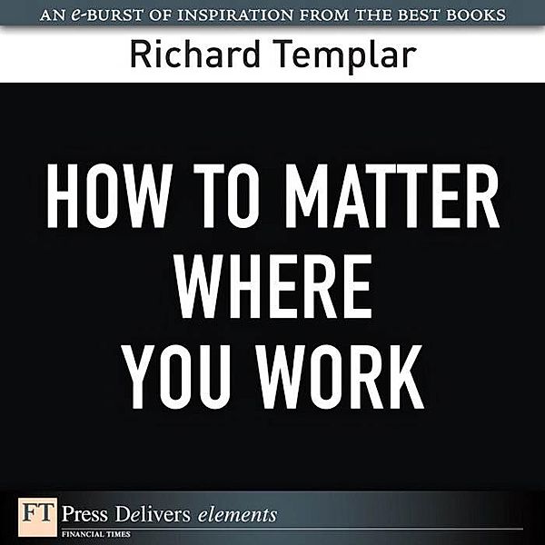 How to Matter Where You Work / FT Press Delivers Elements, Richard Templar