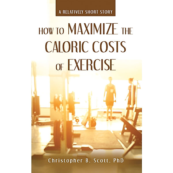 How to Maximize the Caloric Costs of Exercise, Christopher B. Scott PhD