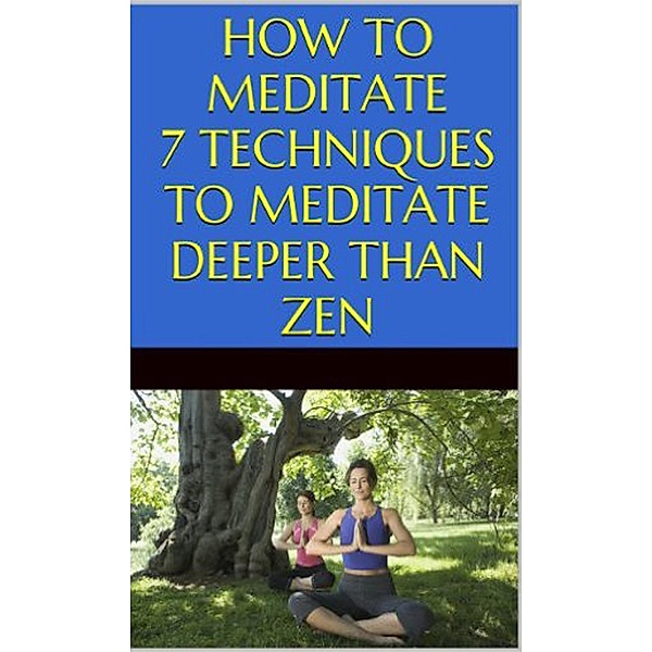 How to Meditate: 7 Techniques to Meditate Deeper Than Zen, Tao Zen
