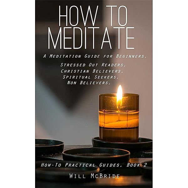 How To Meditation: A Meditation Guide For Beginners (How-To Practical Guides, #2) / How-To Practical Guides, Will McBride, Bill Mcbride