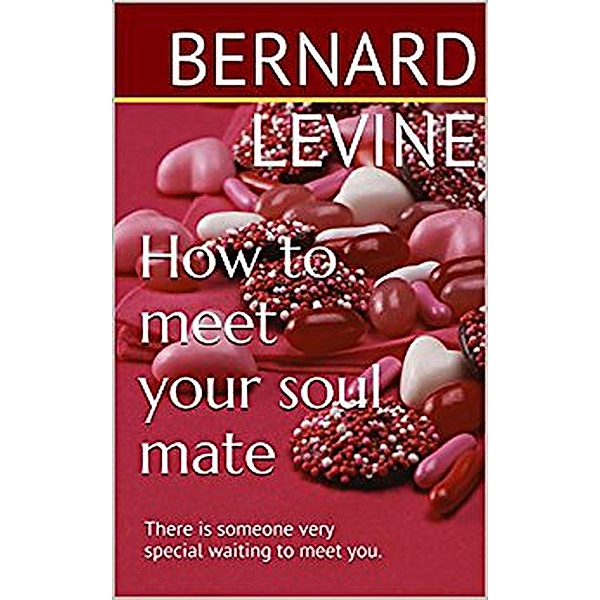 How to meet your soul mate: There is someone very special waiting to meet you, Bernard Levine