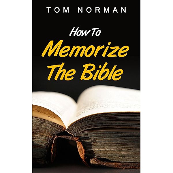 How To Memorize The Bible: Great Techniques To Memorize The Bible Quick And Easy, Tom Norman