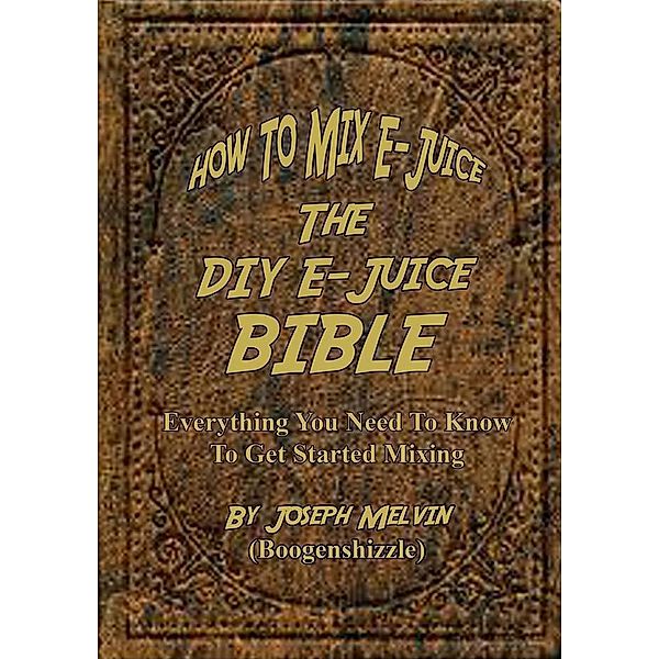 How To Mix E-Juice, The Diy E-Juice Bible, Joseph Melvin