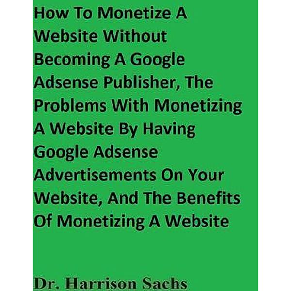 How To Monetize A Website Without Becoming A Google Adsense Publisher, The Problems With Monetizing A Website By Having Google Adsense Advertisements On Your Website, And The Benefits Of Monetizing A Website, Harrison Sachs