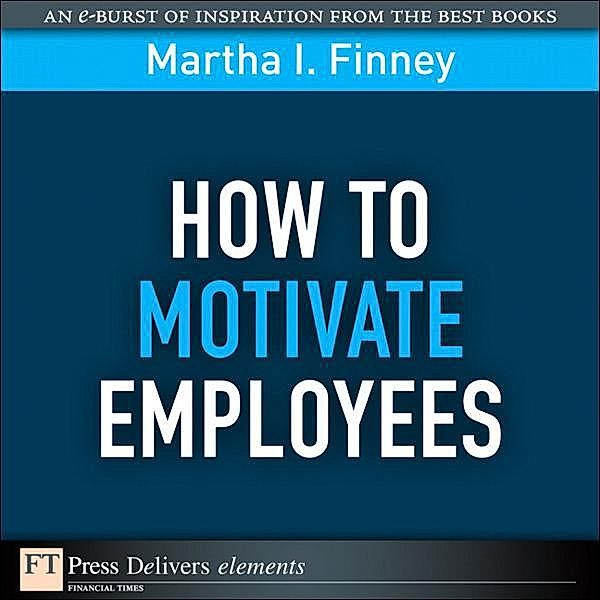 How to Motivate Employees / FT Press Delivers Elements, Finney Martha I.