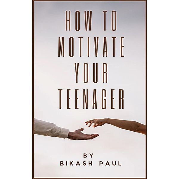 How to Motivate Your Teenager, Bikash Paul