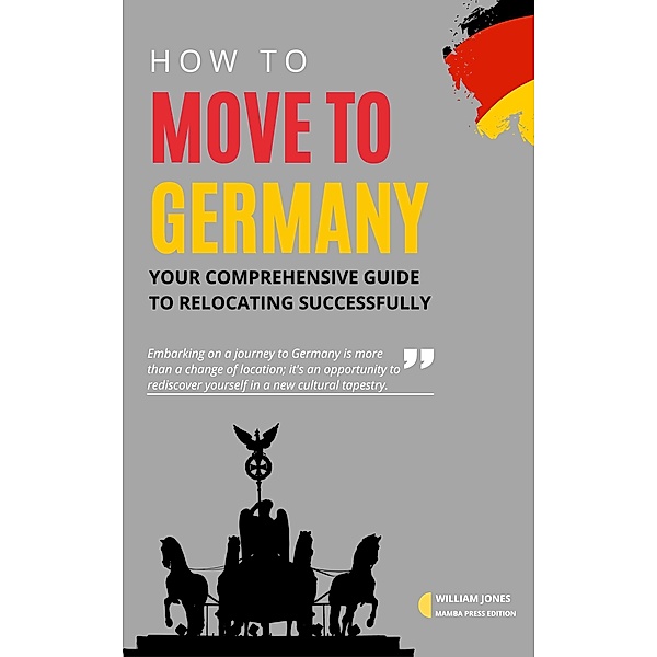 How to Move to Germany: Your Comprehensive Guide to Relocating Successfully, William Jones