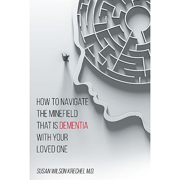 How to Navigate the Minefield That Is Dementia with Your Loved One, Susan Wilson Krechel MD