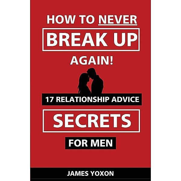 How To NEVER Break Up Again!, James Yoxon