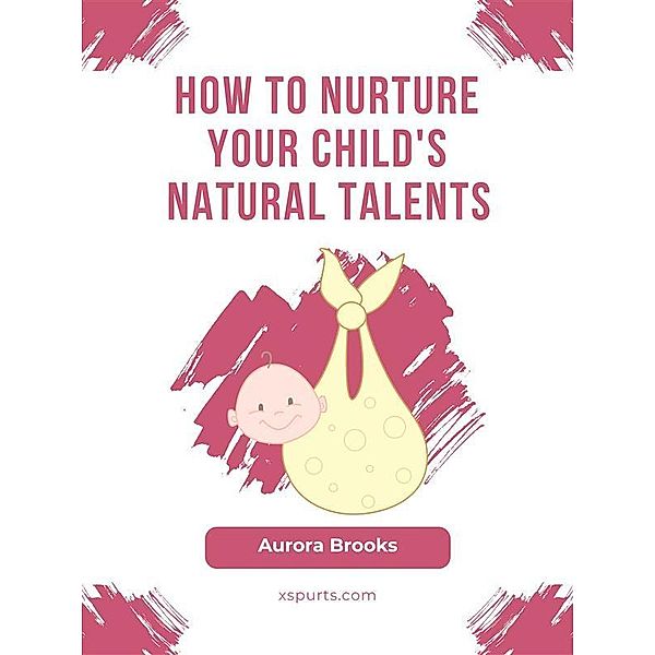 How to Nurture Your Child's Natural Talents, Aurora Brooks