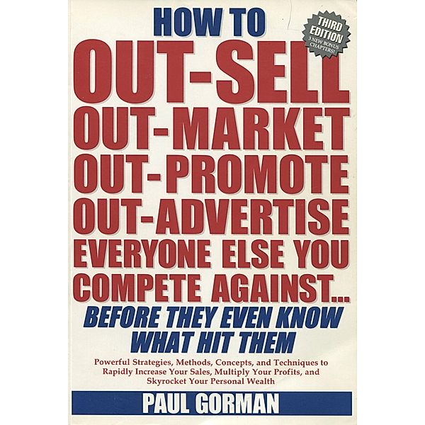 How to Out-Sell, Out-Market, Out-Promote, Out-Advertise Everyone Else You Compete Against... Before They Even Know What Hit Them / Paul Hurst, Paul Gorman