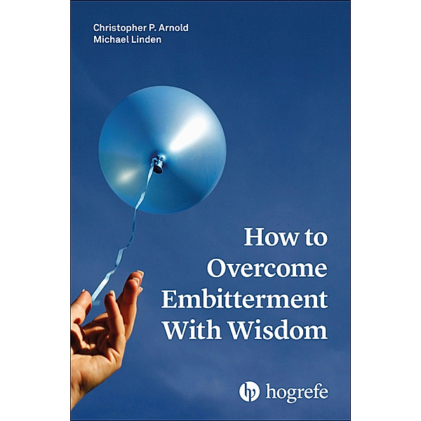 How to Overcome Embitterment With Wisdom, Christopher Patrick Arnold, Michael Linden