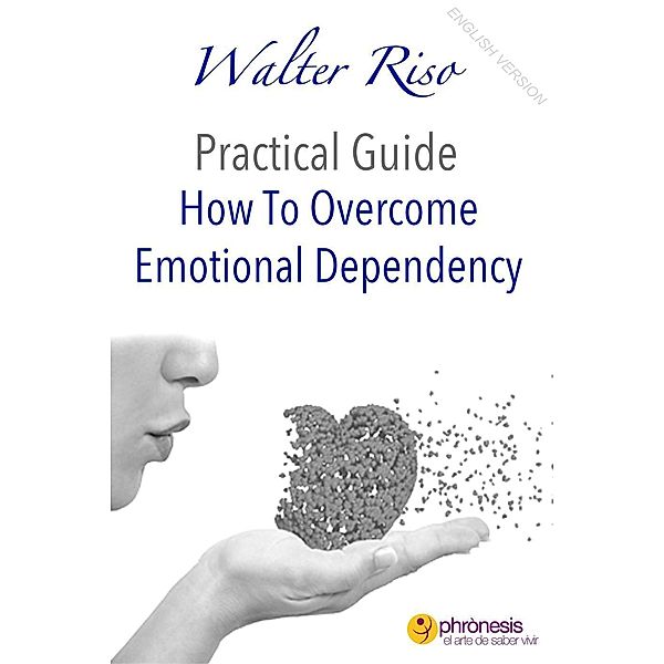 How To Overcome Emotional Dependency (Walter Riso Practical Guides, #1) / Walter Riso Practical Guides, Walter Riso