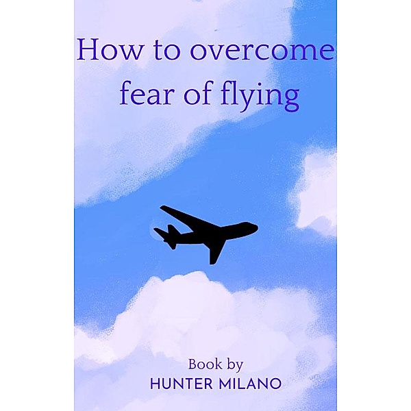 How To Overcome Fear Of Flying (Life Hacks, #1) / Life Hacks, Hunter Milano