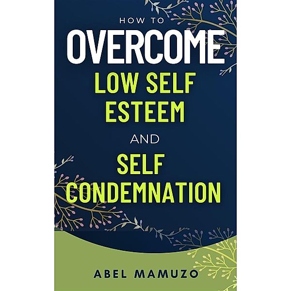 How to Overcome Low Self Esteem and Self Condemnation, Mamuzo Abel