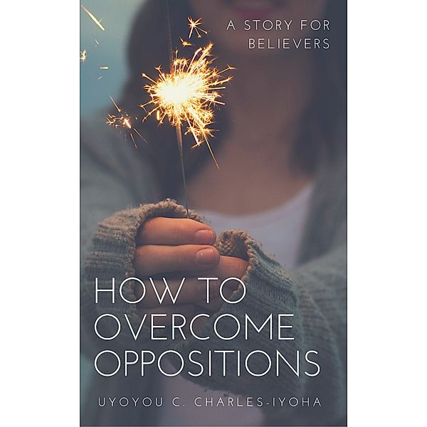 How To Overcome Oppositions, Uyoyou .C Charles-Iyoha