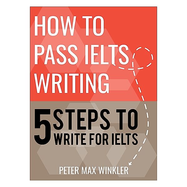How To Pass IELTS Writing - 5 Steps to Write for IELTS, Peter Max Winkler