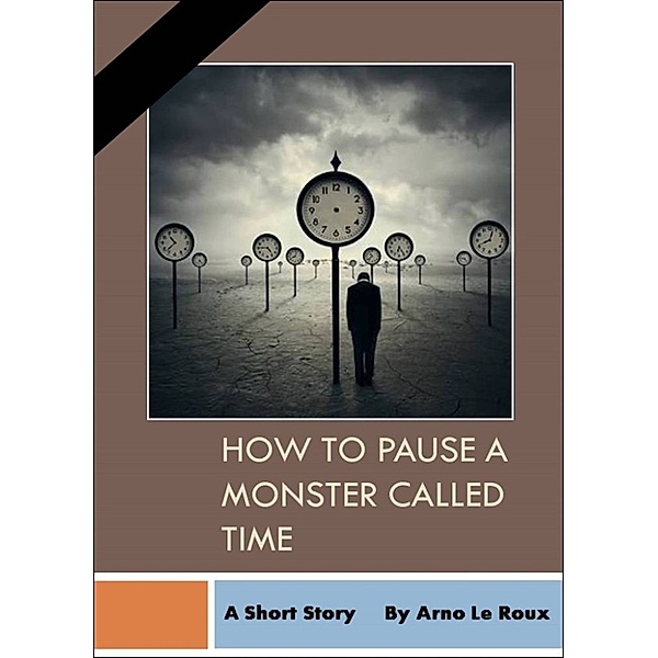 How To Pause A Monster Called Time: A Short Strory, Arno Le Roux