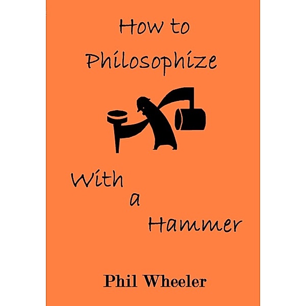 How To Philosophize With A Hammer, Phil Wheeler