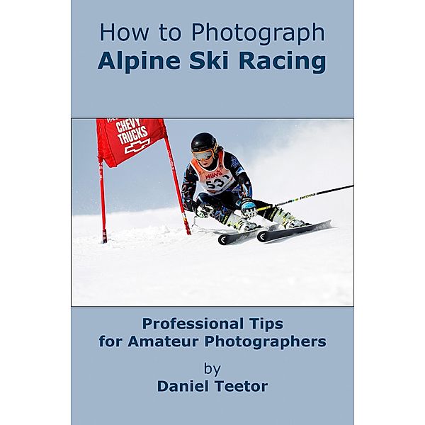 How to Photograph Alpine Ski Racing, Daniel Teetor