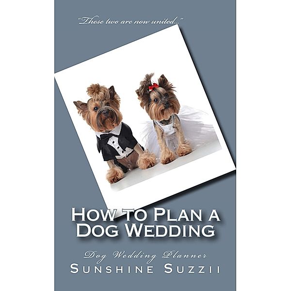How to Plan a Dog Wedding: Dog Wedding Planner, Sunshine Suzzii