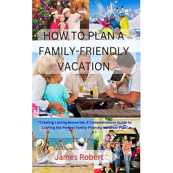 HOW TO PLAN A FAMILY-FRIENDLY VACATION, James Robert