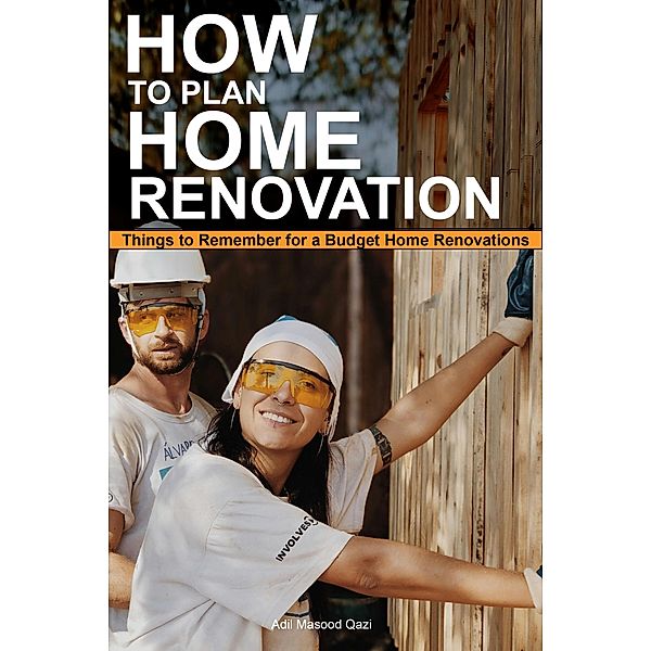 How to Plan Home Renovation:  Things to Remember for a Budget Home Renovations, Adil Masood Qazi