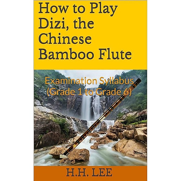 How to Play Dizi, the Chinese Bamboo Flute: Examination Syllabus (Grade 1 to Grade 6) / How to Play Dizi, the Chinese Bamboo Flute, H. H. Lee
