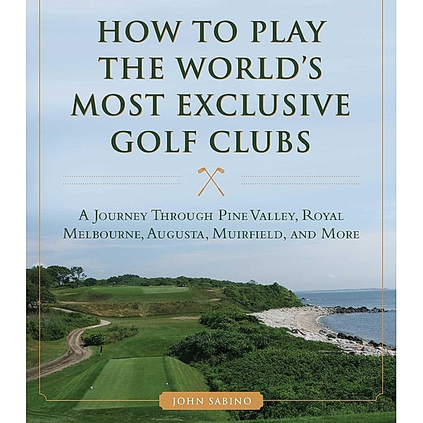 How to Play the World's Most Exclusive Golf Clubs, John Sabino