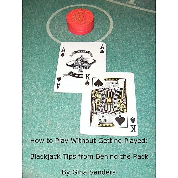 How to Play Without Getting Played: Blackjack Tips from Behind the Rack, Gina Sanders