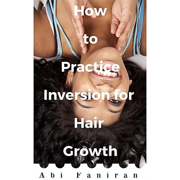 How to Practice Inversion for Hair Growth, Abi Faniran