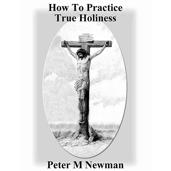 How to Practice True Holiness (Christian Discipleship Series, #12) / Christian Discipleship Series, Peter M Newman