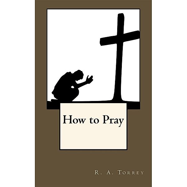 How to Pray, R. A. Torrey