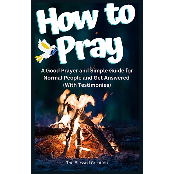 How to Pray a Good Prayer and Simple Guide for Normal People and Get Answered (With Testimonies), The Blessed Creation